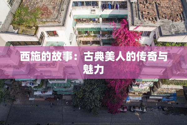 西施的故事：古典美人的传奇与魅力