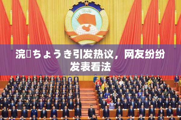 浣腸ちょうき引发热议，网友纷纷发表看法