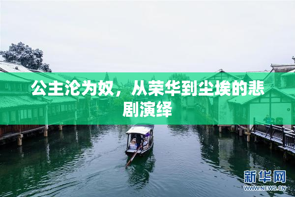 公主沦为奴，从荣华到尘埃的悲剧演绎