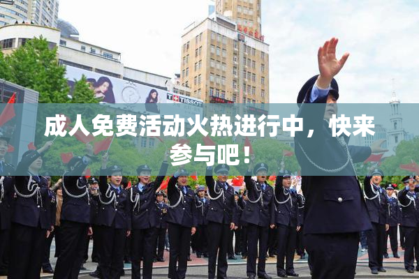 成人免费活动火热进行中，快来参与吧！