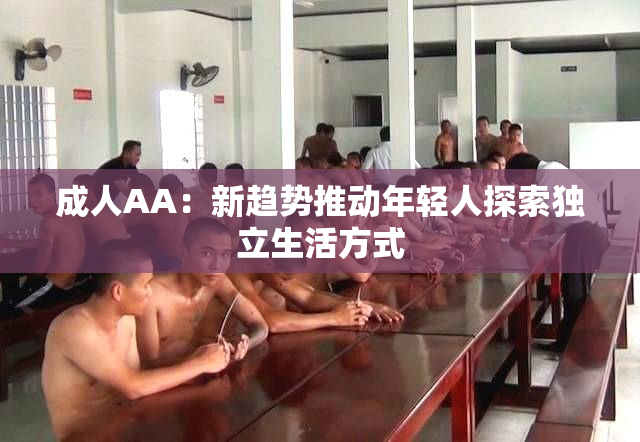 成人AA：新趋势推动年轻人探索独立生活方式