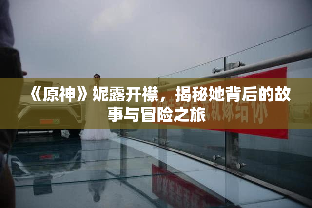 《原神》妮露开襟，揭秘她背后的故事与冒险之旅