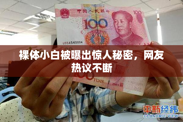 裸体小白被曝出惊人秘密，网友热议不断