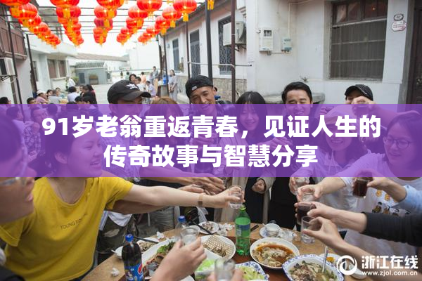 91岁老翁重返青春，见证人生的传奇故事与智慧分享