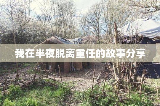 我在半夜脱离重任的故事分享