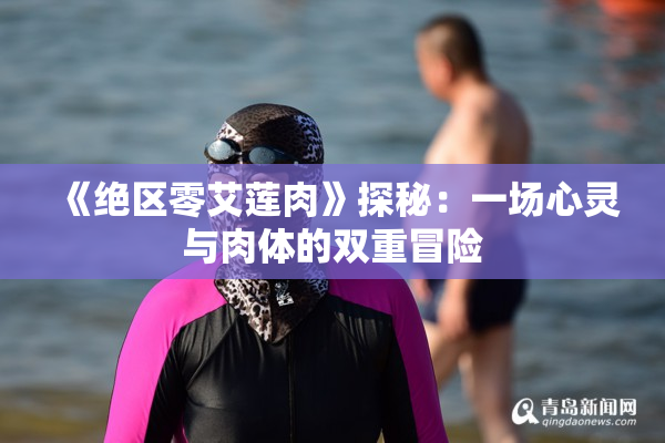 《绝区零艾莲肉》探秘：一场心灵与肉体的双重冒险