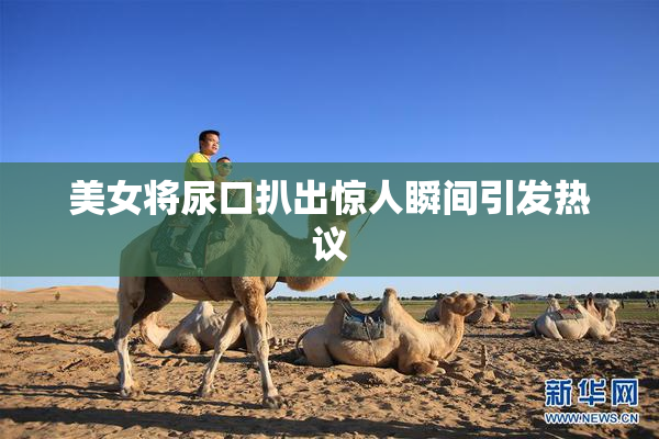 美女将尿口扒出惊人瞬间引发热议