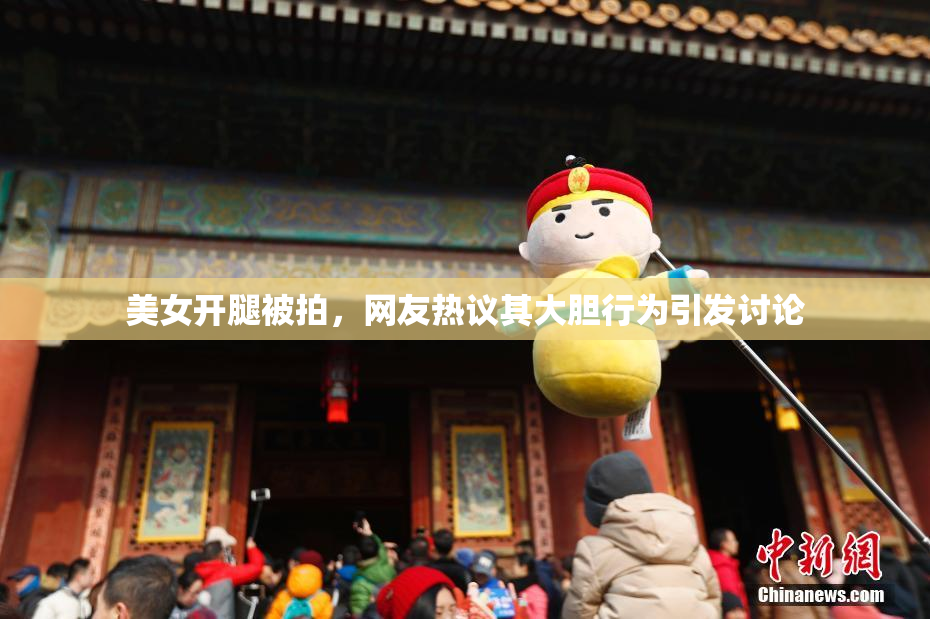 美女开腿被拍，网友热议其大胆行为引发讨论