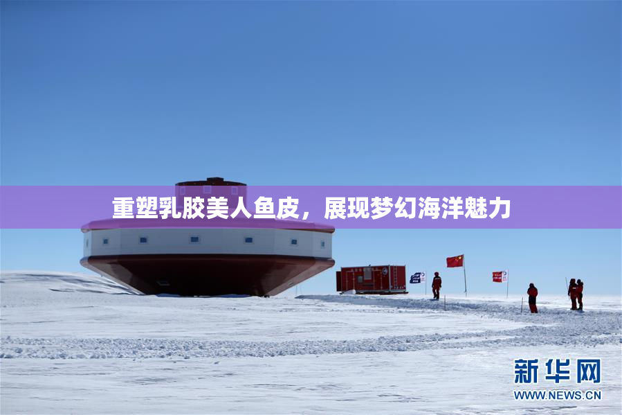 重塑乳胶美人鱼皮，展现梦幻海洋魅力