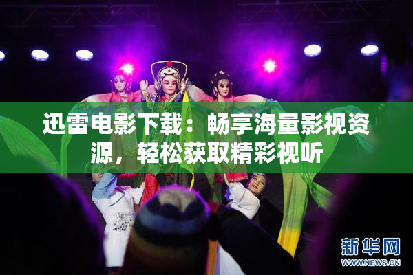 迅雷电影下载：畅享海量影视资源，轻松获取精彩视听