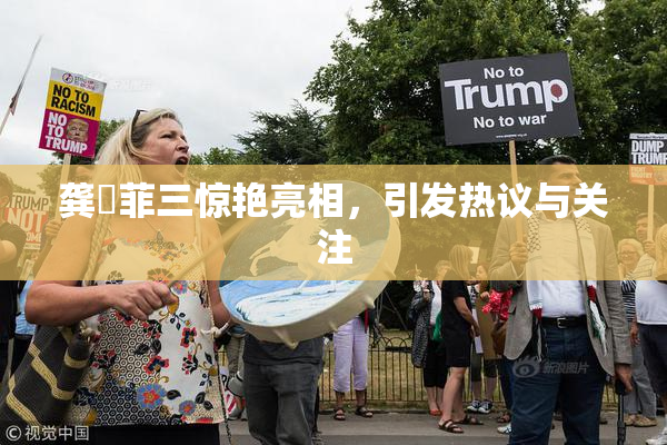 龚玥菲三惊艳亮相，引发热议与关注