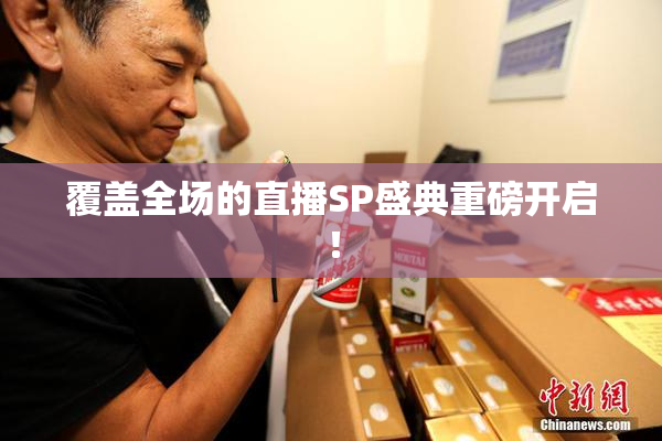 覆盖全场的直播SP盛典重磅开启！