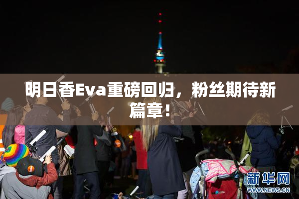 明日香Eva重磅回归，粉丝期待新篇章！