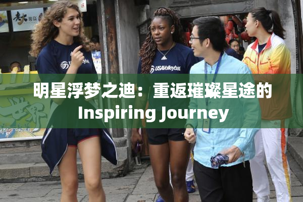 明星浮梦之迪：重返璀璨星途的 Inspiring Journey