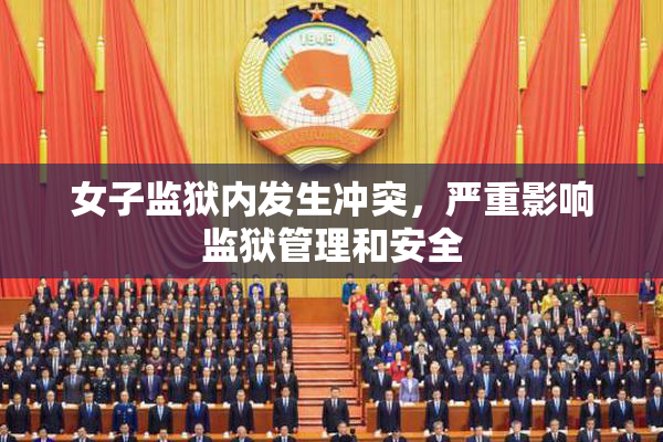 女子监狱内发生冲突，严重影响监狱管理和安全