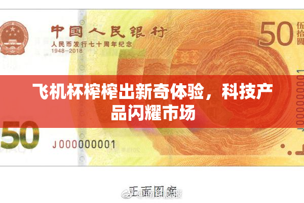 飞机杯榨榨出新奇体验，科技产品闪耀市场