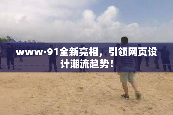 www·91全新亮相，引领网页设计潮流趋势！