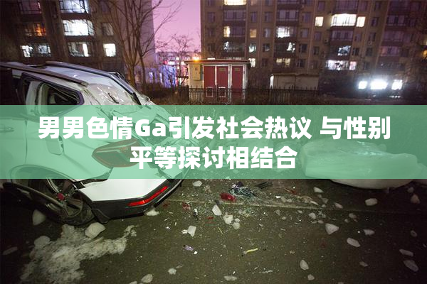 男男色情Ga引发社会热议 与性别平等探讨相结合