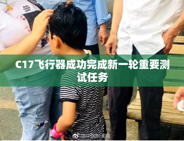 C17飞行器成功完成新一轮重要测试任务