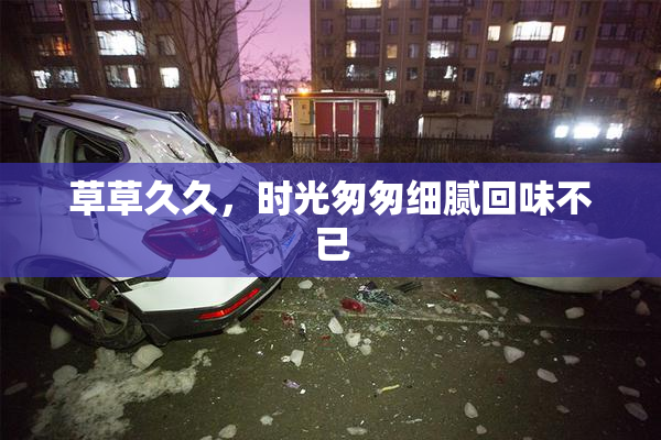 草草久久，时光匆匆细腻回味不已