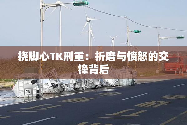 挠脚心TK刑重：折磨与愤怒的交锋背后