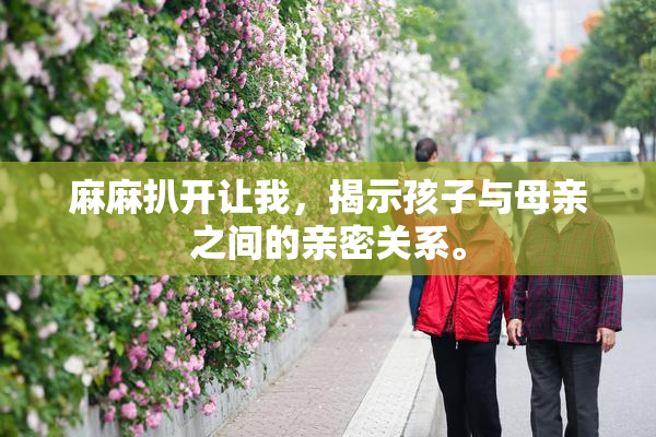 麻麻扒开让我，揭示孩子与母亲之间的亲密关系。