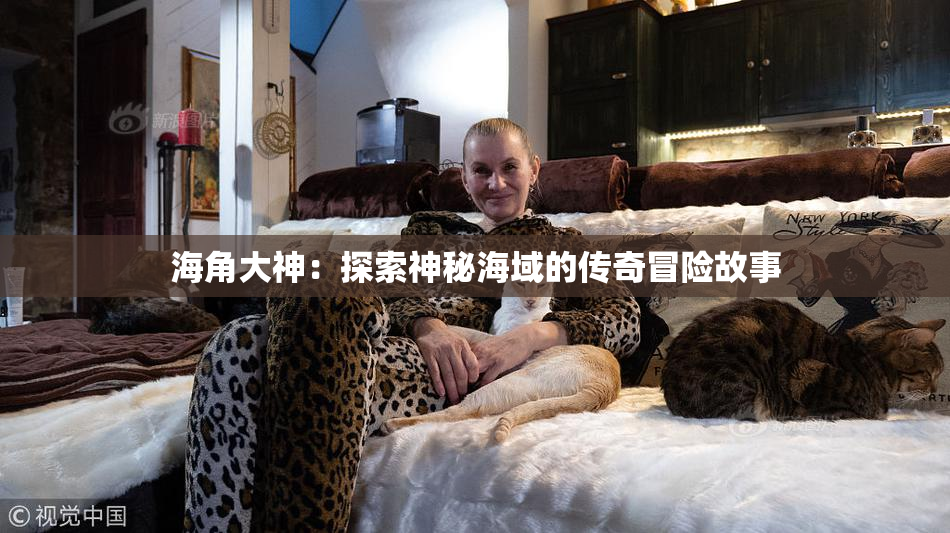 海角大神：探索神秘海域的传奇冒险故事