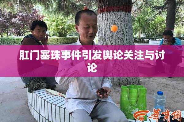 肛门塞珠事件引发舆论关注与讨论