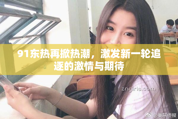 91东热再掀热潮，激发新一轮追逐的激情与期待
