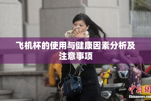 飞机杯的使用与健康因素分析及注意事项