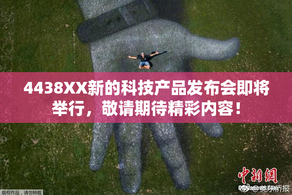 4438XX新的科技产品发布会即将举行，敬请期待精彩内容！