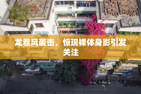 龙卷风袭击，惊现裸体身影引发关注