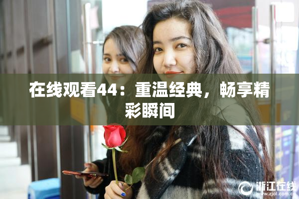 在线观看44：重温经典，畅享精彩瞬间