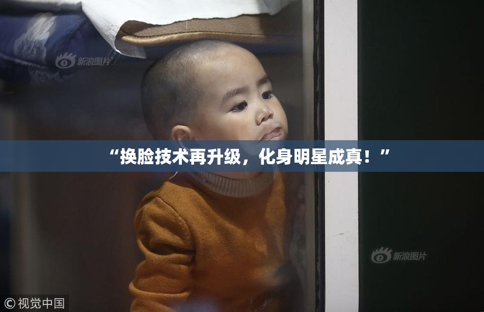 “换脸技术再升级，化身明星成真！”