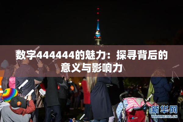 数字444444的魅力：探寻背后的意义与影响力