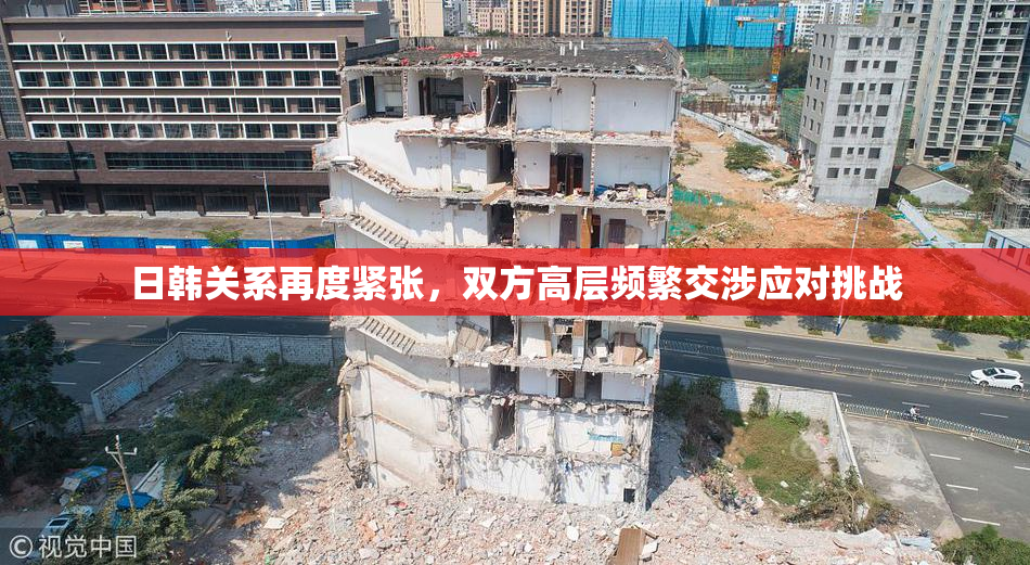 日韩关系再度紧张，双方高层频繁交涉应对挑战