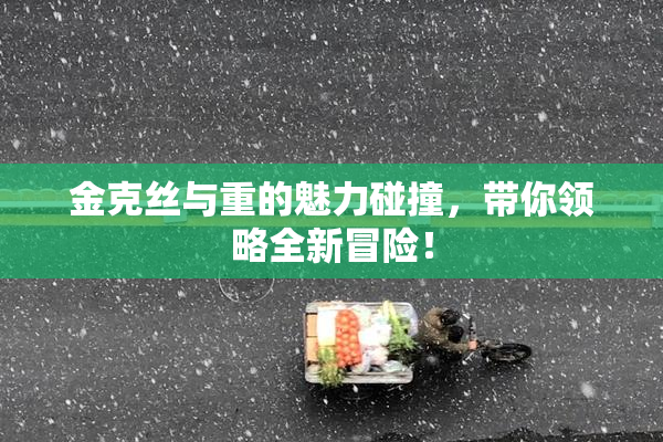 金克丝与重的魅力碰撞，带你领略全新冒险！