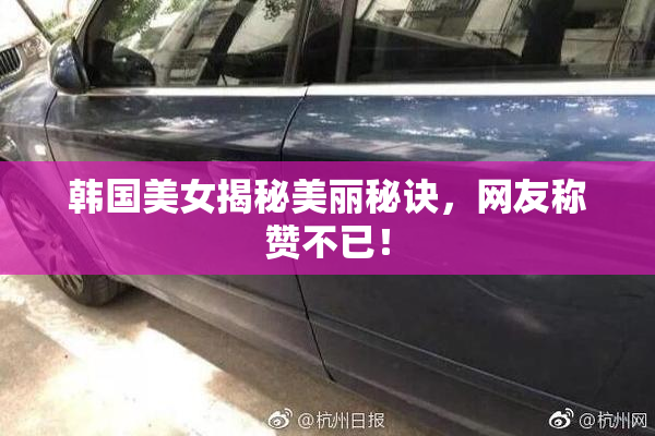 韩国美女揭秘美丽秘诀，网友称赞不已！