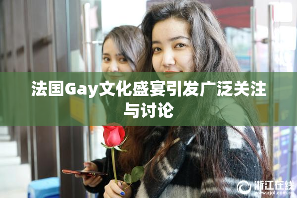 法国Gay文化盛宴引发广泛关注与讨论