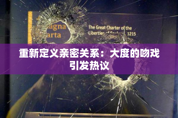重新定义亲密关系：大度的吻戏引发热议
