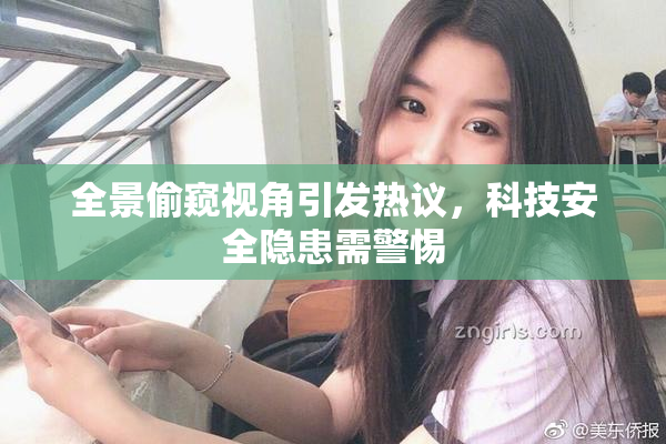 全景偷窥视角引发热议，科技安全隐患需警惕
