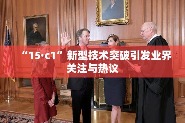 “15·c1”新型技术突破引发业界关注与热议