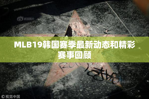 MLB19韩国赛季最新动态和精彩赛事回顾