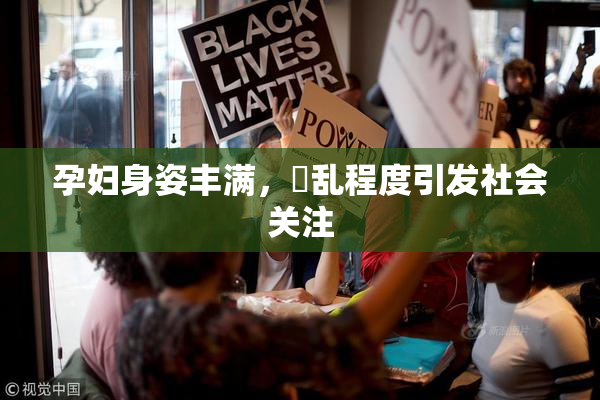 孕妇身姿丰满，婬乱程度引发社会关注