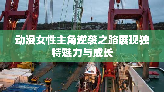 动漫女性主角逆袭之路展现独特魅力与成长