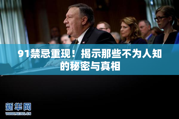 91禁忌重现！揭示那些不为人知的秘密与真相