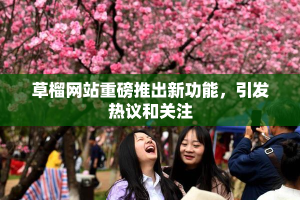 草榴网站重磅推出新功能，引发热议和关注