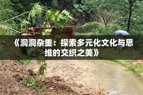 《洞洞杂重：探索多元化文化与思维的交织之美》