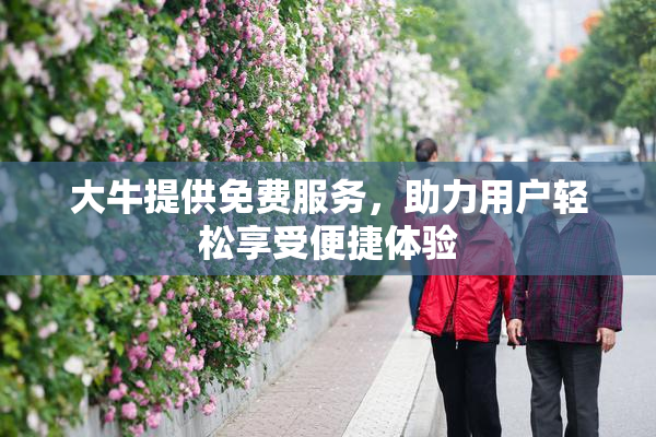 大牛提供免费服务，助力用户轻松享受便捷体验