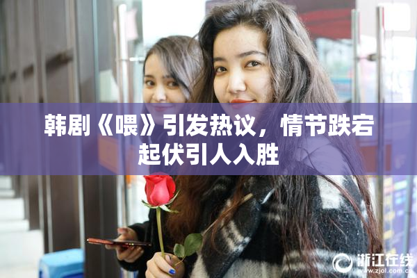 韩剧《喂》引发热议，情节跌宕起伏引人入胜